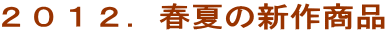 2012.春夏の新作商品
